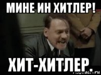 мине ин хитлер! хит-хитлер.
