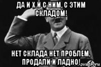 да и х.й с ним, с этим складом! нет склада нет проблем, продали и ладно!