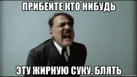 прибейте кто нибудь эту жирную суку, блять