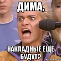 дима, накладные еще будут?