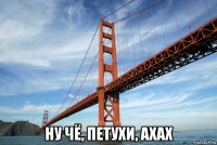  ну чё, петухи, ахах