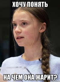 хочу понять на чем она жарит?