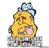  grox com! grox com! grox com!