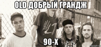 old добрый грандж 90-х