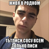живя в родном тбтлиси,сосу всем только писи