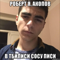 роберт я, акопов в тбилиси сосу писи