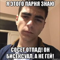 я этого парня знаю сосет отпад! он бисексуал, а не гей!