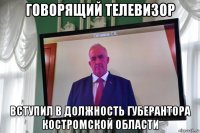 говорящий телевизор вступил в должность губерантора костромской области