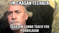 im ckasan techaer today im gonna teach you pornolasan