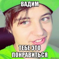 вадим тебе это понравиться