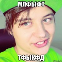 млфыфт тфыкфд