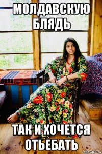 молдавскую блядь так и хочется отьебать