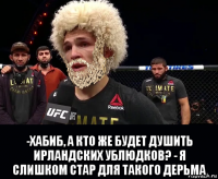  -хабиб, а кто же будет душить ирландских ублюдков? - я слишком стар для такого дерьма