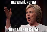 весёлый, когда пристали не к тебе