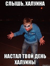 слышь, халуина настал твой день халуины