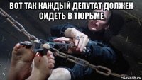 вот так каждый депутат должен сидеть в тюрьме 