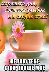  желаю тебе, сокровище мое