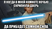 я когда в моей комноте ночью скрипнула дверь да прибудет сомной сила