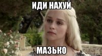 иди нахуй мазько