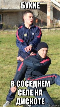 бухие в соседнем селе на дискоте