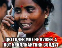  цветочек мне не нужен, а вот бриллиантики сойдут