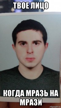 твое лицо когда мразь на мрази