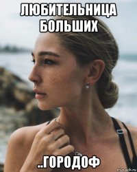 любительница больших ..городоф