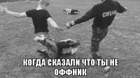 когда сказали что ты не оффник
