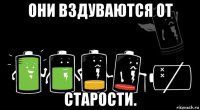 они вздуваются от старости.