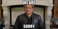 we are sorry