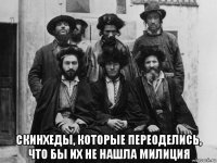  скинхеды, которые переоделись, что бы их не нашла милиция