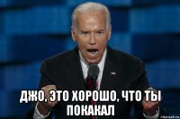  джо, это хорошо, что ты покакал