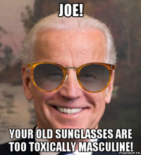 joe! your old sunglasses are too toxically masculine!