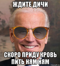 ждите дичи скоро приду кровь пить ням ням