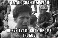 я те так скажу браток.. не хуй тут ловить..кроме гробов