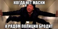 когда нет маски а рядом полиция бродит
