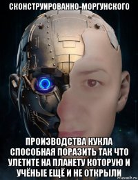 сконструированно-моргунского производства кукла способная поразить так что улетите на планету которую и учёные ещё и не открыли