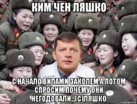 ким чен ляшко с начало вилами заколем а потом спросим почему они негодовали...(с)ляшко