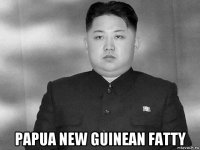  papua new guinean fatty