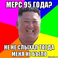 мерс 95 года? не не слыхал тогда меня не было