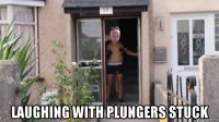  laughing with plungers stuck