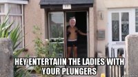  hey entertaiin the ladies with your plungers