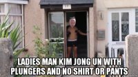  ladies man kim jong un with plungers and no shirt or pants