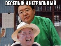 веселый и нетральный 