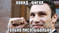 ковид - фигня только писять больно