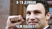 я-то думаю чем пахнет?