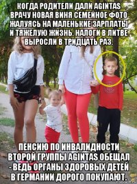 когда родители дали agintas врачу новая виня семейное фото жалуясь на маленькие зарплаты и тяжелую жизнь. налоги в литве выросли в тридцать раз. пенсию по инвалидности второй группы agintas обещал - ведь органы здоровых детей в германии дорого покупают.