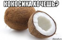 кокосика хочешь? 