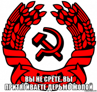  вы не срёте, вы притягиваете дерьмо жопой