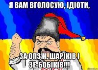 я вам вголосую, ідіоти, за опзж, шаріків і зе-бобіків!!!